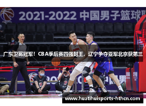 广东卫冕冠军！CBA季后赛四强封王，辽宁争夺亚军北京获第三