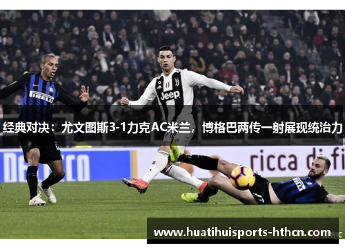 经典对决：尤文图斯3-1力克AC米兰，博格巴两传一射展现统治力