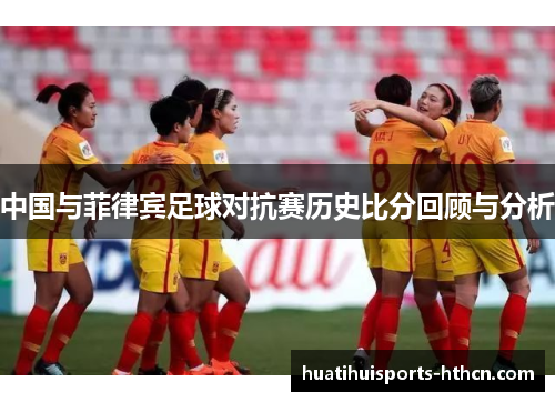 中国与菲律宾足球对抗赛历史比分回顾与分析