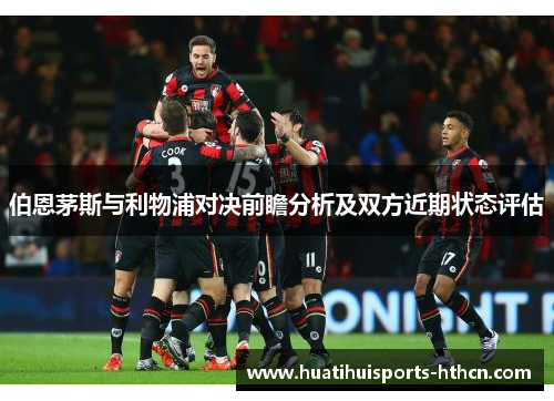 伯恩茅斯与利物浦对决前瞻分析及双方近期状态评估